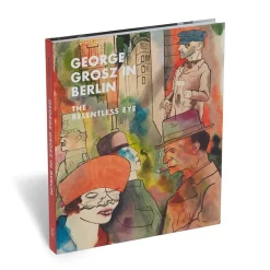 George Grosz in Berlin: The Relentless Eye